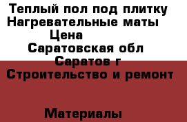 Теплый пол под плитку. Нагревательные маты. › Цена ­ 1 490 - Саратовская обл., Саратов г. Строительство и ремонт » Материалы   